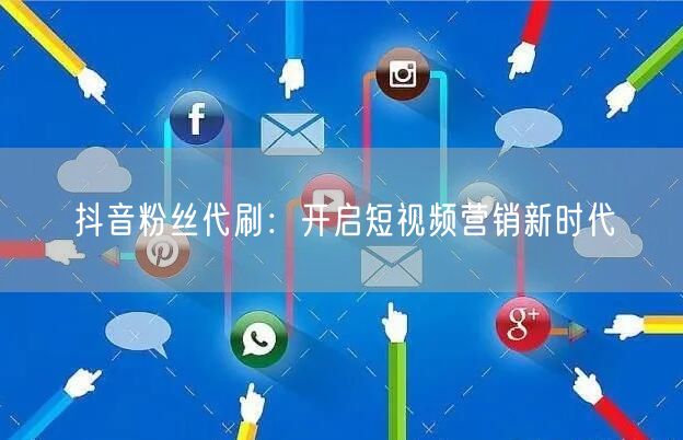 抖音粉丝代刷：开启短视频营销新时代