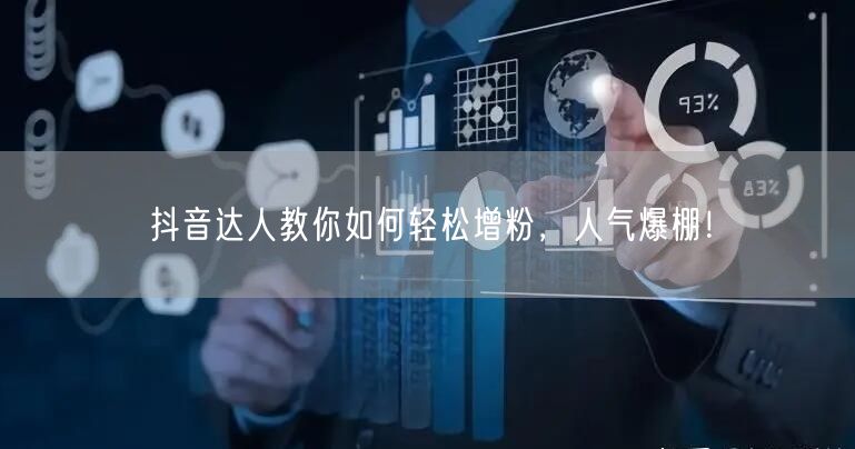 抖音达人教你如何轻松增粉，人气爆棚！