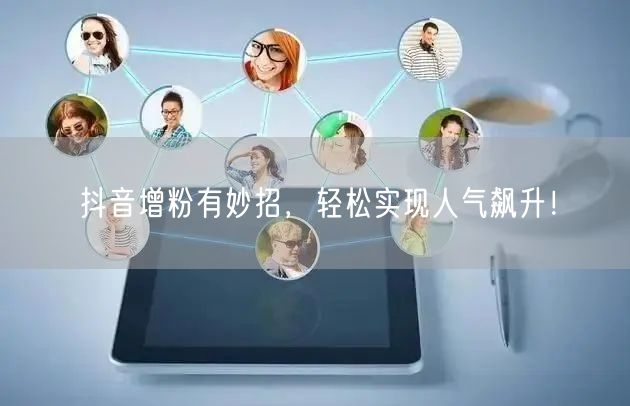 抖音增粉有妙招，轻松实现人气飙升！