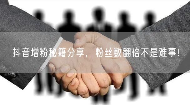 抖音增粉秘籍分享，粉丝数翻倍不是难事！