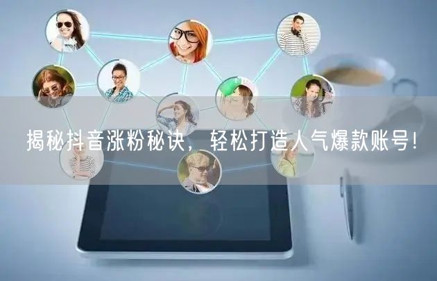 揭秘抖音涨粉秘诀，轻松打造人气爆款账号！