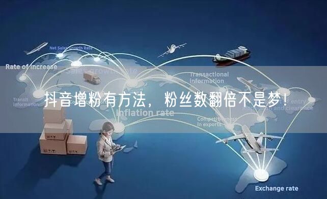抖音增粉有方法，粉丝数翻倍不是梦！