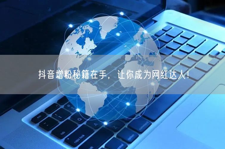 抖音增粉秘籍在手，让你成为网红达人！