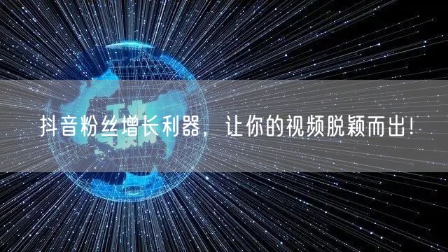 抖音粉丝增长利器，让你的视频脱颖而出！