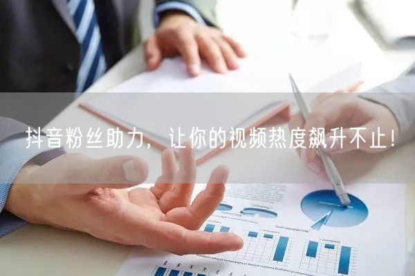 抖音粉丝助力，让你的视频热度飙升不止！