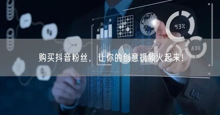 购买抖音粉丝，让你的创意视频火起来！