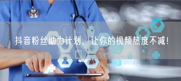 抖音粉丝助力计划，让你的视频热度不减！