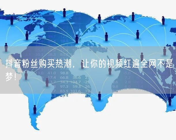 抖音粉丝购买热潮，让你的视频红遍全网不是梦！