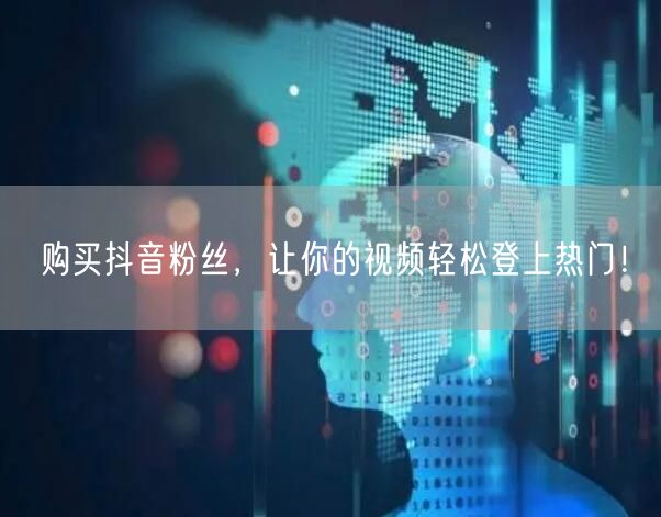 购买抖音粉丝，让你的视频轻松登上热门！