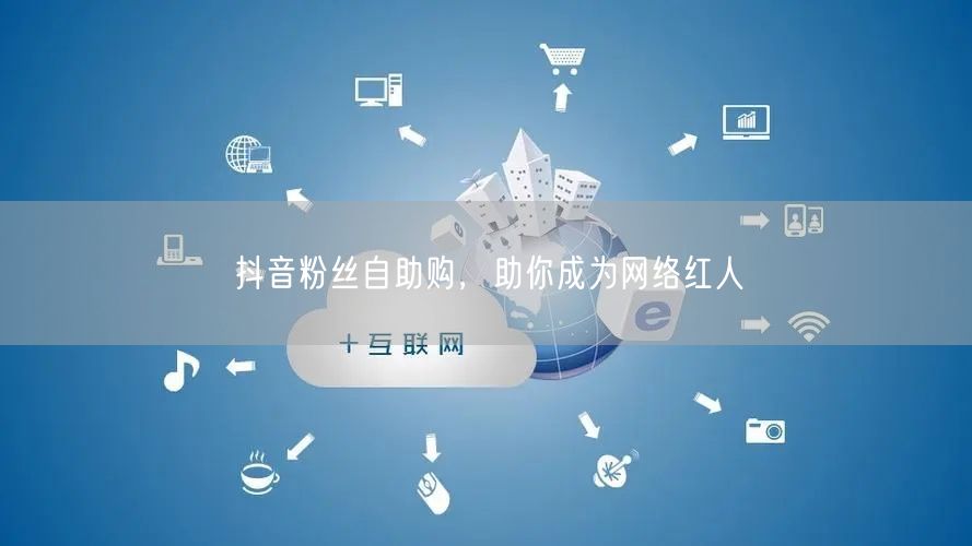 抖音粉丝自助购，助你成为网络红人