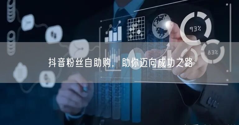 抖音粉丝自助购，助你迈向成功之路