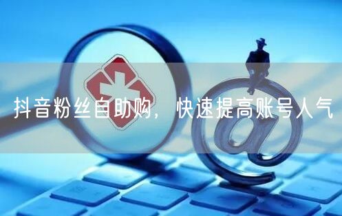 抖音粉丝自助购，快速提高账号人气