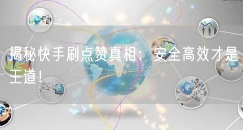 揭秘快手刷点赞真相：安全高效才是王道！