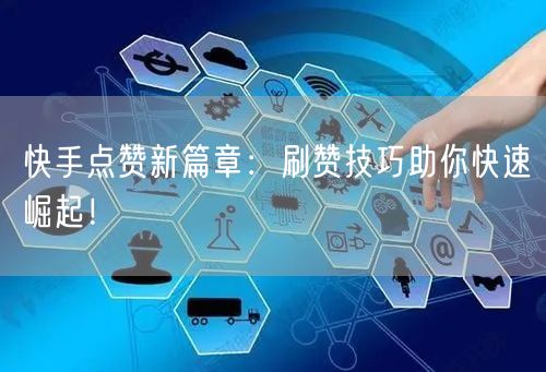 快手点赞新篇章：刷赞技巧助你快速崛起！