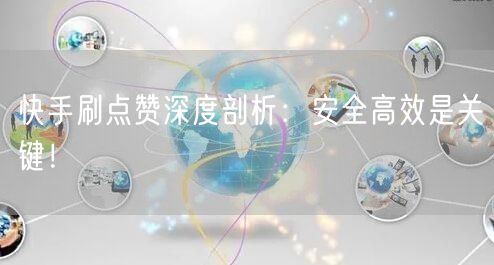 快手刷点赞深度剖析：安全高效是关键！