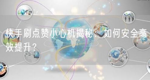 快手刷点赞小心机揭秘：如何安全高效提升？