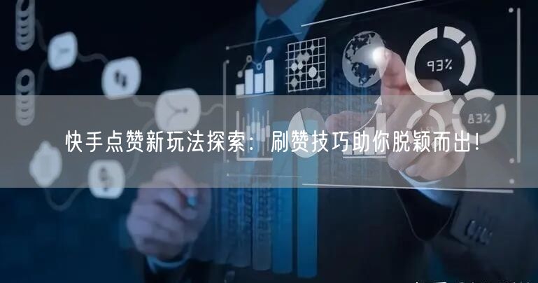 快手点赞新玩法探索：刷赞技巧助你脱颖而出！