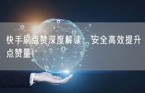 快手刷点赞深度解读：安全高效提升点赞量！