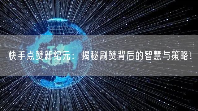 快手点赞新纪元：揭秘刷赞背后的智慧与策略！