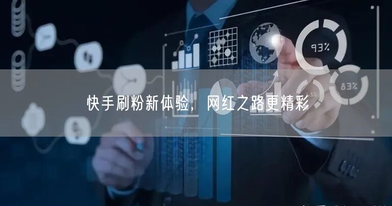 快手刷粉新体验，网红之路更精彩