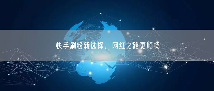 快手刷粉新选择，网红之路更顺畅