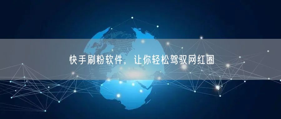 快手刷粉软件，让你轻松驾驭网红圈