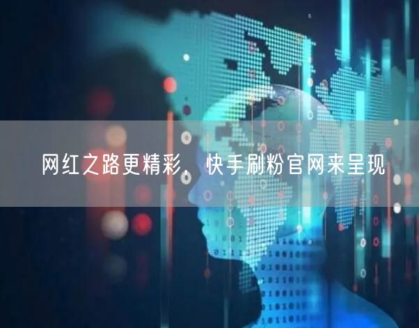 网红之路更精彩，快手刷粉官网来呈现
