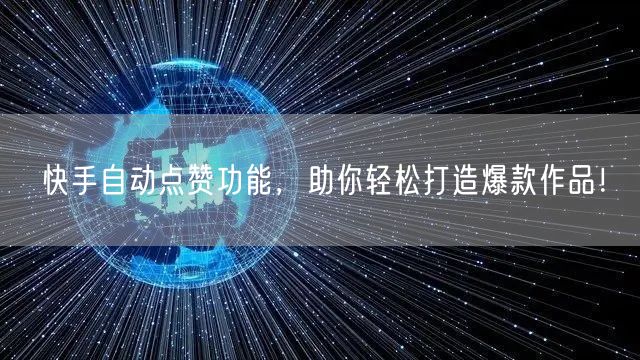 快手自动点赞功能，助你轻松打造爆款作品！