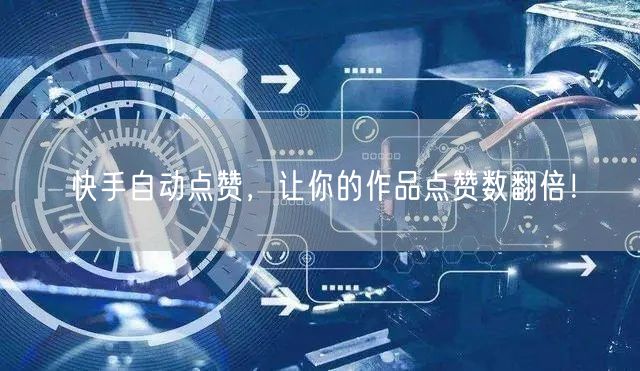 快手自动点赞，让你的作品点赞数翻倍！