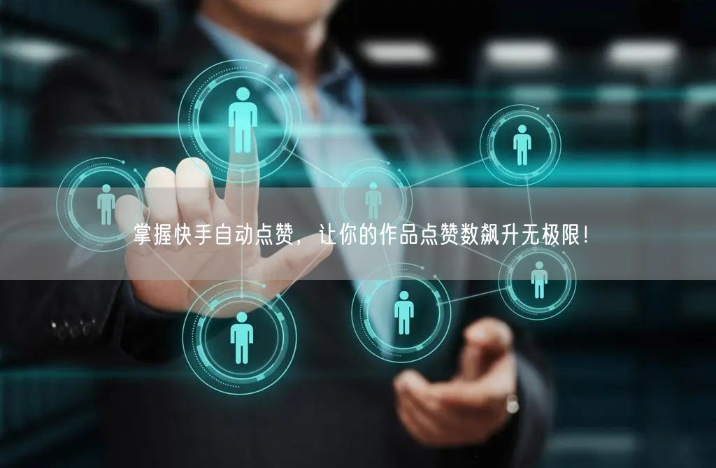 掌握快手自动点赞，让你的作品点赞数飙升无极限！