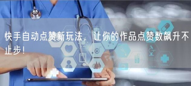 快手自动点赞新玩法，让你的作品点赞数飙升不止步！