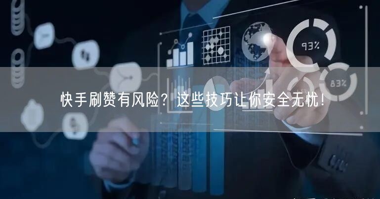 快手刷赞有风险？这些技巧让你安全无忧！