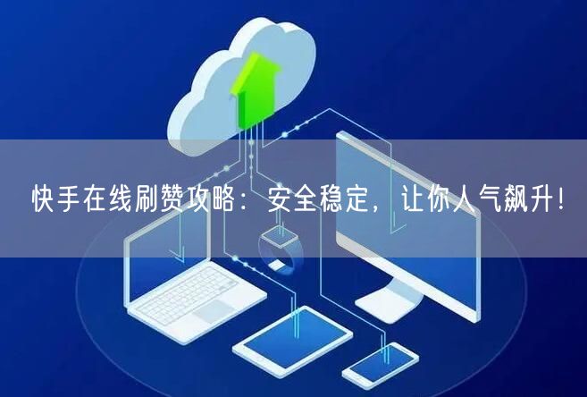 快手在线刷赞攻略：安全稳定，让你人气飙升！