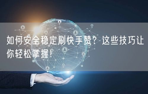 如何安全稳定刷快手赞？这些技巧让你轻松掌握！
