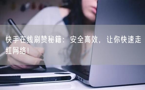 快手在线刷赞秘籍：安全高效，让你快速走红网络！
