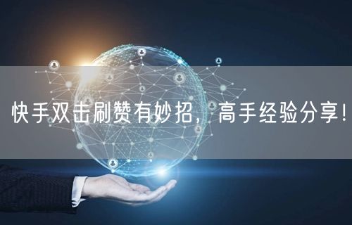 快手双击刷赞有妙招，高手经验分享！