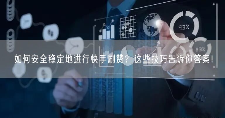 如何安全稳定地进行快手刷赞？这些技巧告诉你答案！