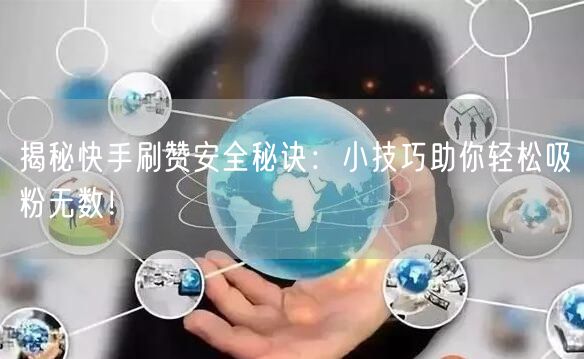 揭秘快手刷赞安全秘诀：小技巧助你轻松吸粉无数！