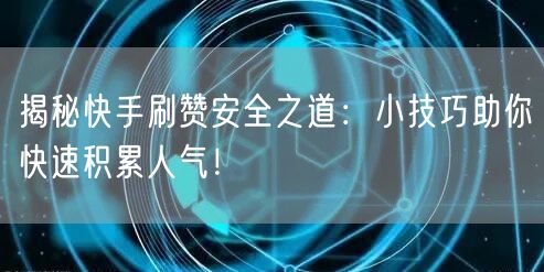 揭秘快手刷赞安全之道：小技巧助你快速积累人气！