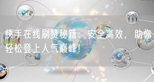 快手在线刷赞秘籍：安全高效，助你轻松登上人气巅峰！