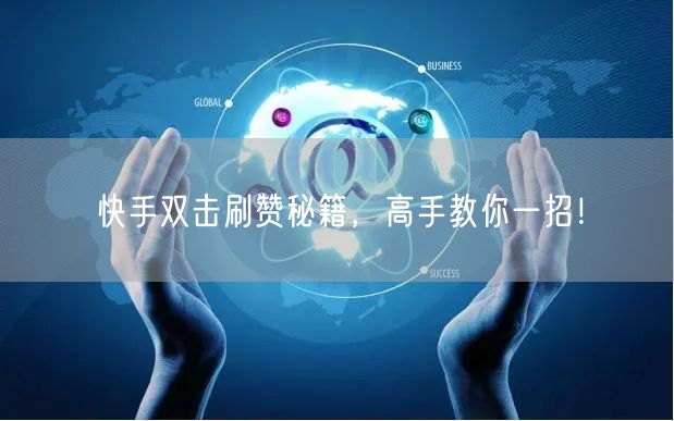 快手双击刷赞秘籍，高手教你一招！