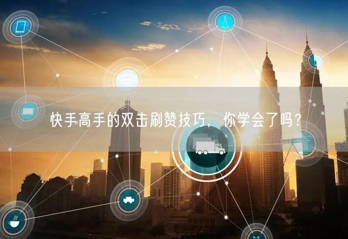 快手高手的双击刷赞技巧，你学会了吗？
