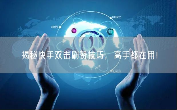 揭秘快手双击刷赞技巧，高手都在用！