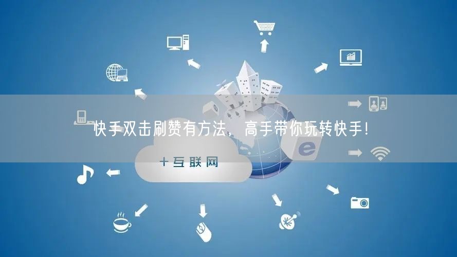 快手双击刷赞有方法，高手带你玩转快手！