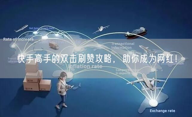 快手高手的双击刷赞攻略，助你成为网红！