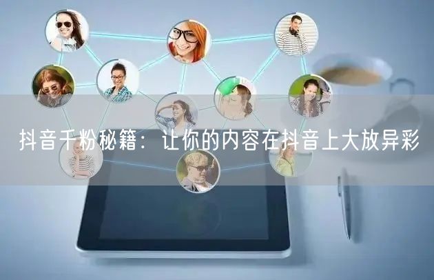 抖音千粉秘籍：让你的内容在抖音上大放异彩