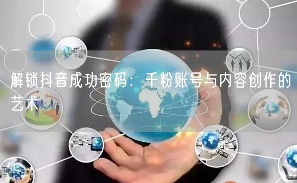 解锁抖音成功密码：千粉账号与内容创作的艺术