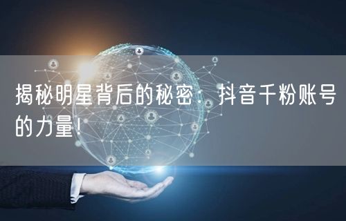 揭秘明星背后的秘密：抖音千粉账号的力量！