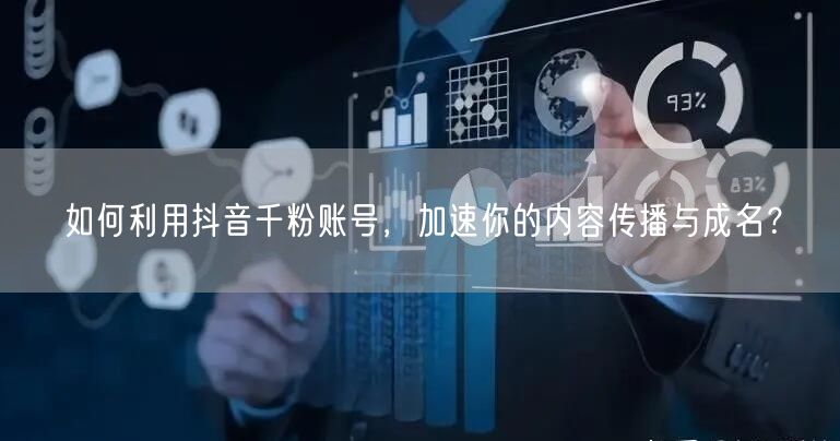 如何利用抖音千粉账号，加速你的内容传播与成名？