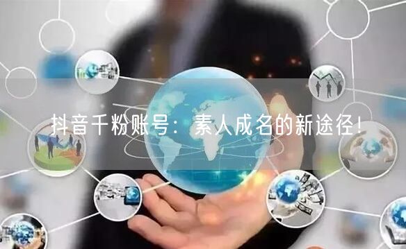 抖音千粉账号：素人成名的新途径！
